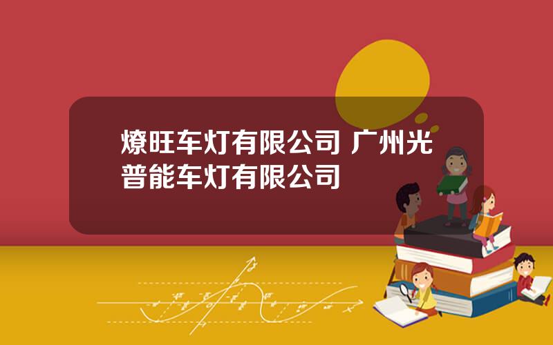 燎旺车灯有限公司 广州光普能车灯有限公司
